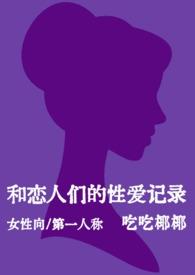 和恋人们的性爱记录女性向短篇nph