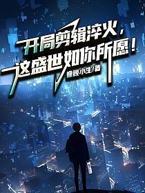 开局剪辑淬火,这盛世如你所愿!
