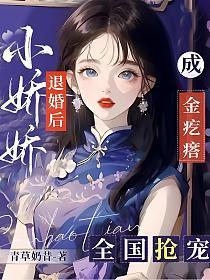 小娇娇退婚后成金疙瘩:全国抢宠!