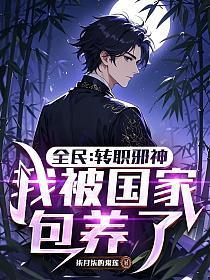 全民:转职邪神,我被国家包养了